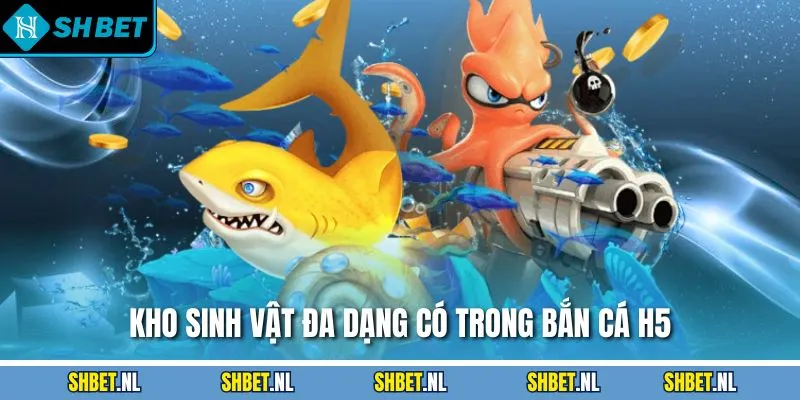 Kho sinh vật đa dạng có trong bắn cá H5
