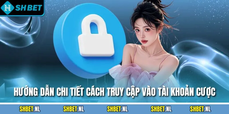 Hướng dẫn chi tiết cách truy cập vào tài khoản cược