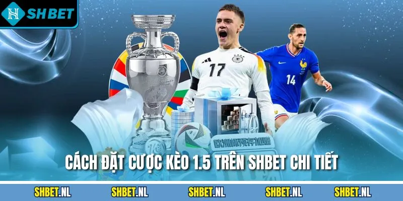 Cách đặt cược kèo 1.5 trên SHBET chi tiết