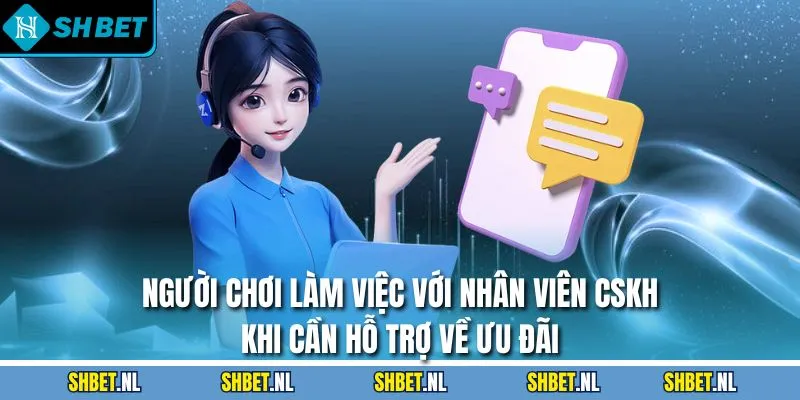 Người chơi làm việc với nhân viên CSKH khi cần hỗ trợ về ưu đãi