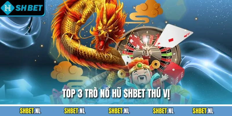 Top 3 trò nổ hũ SHBET thú vị