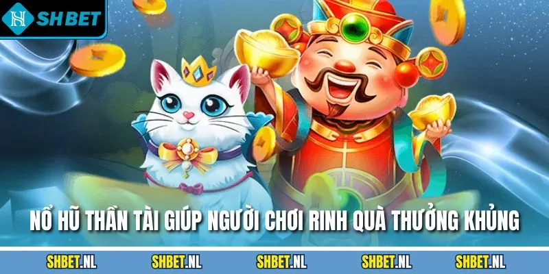 Nổ hũ thần tài giúp người chơi rinh quà thưởng khủng
