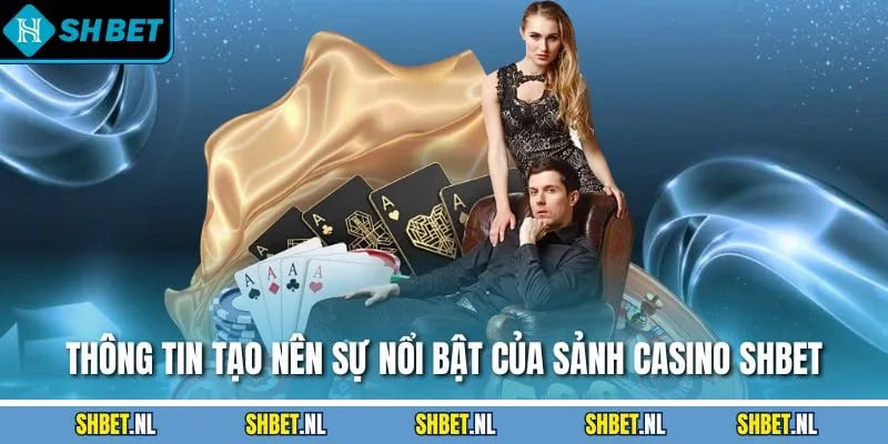 Thông tin tạo nên sự nổi bật của sảnh casino SHBET